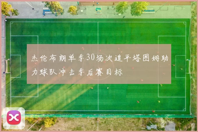 杰伦布朗单季30场次追平塔图姆助力球队冲击季后赛目标