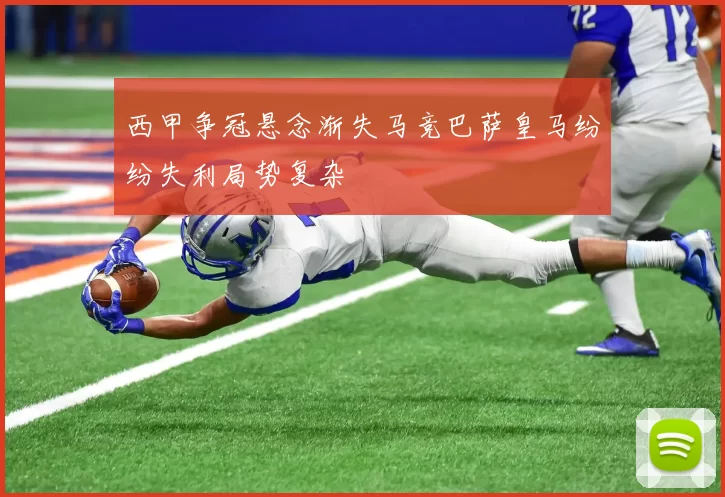 西甲争冠悬念渐失马竞巴萨皇马纷纷失利局势复杂