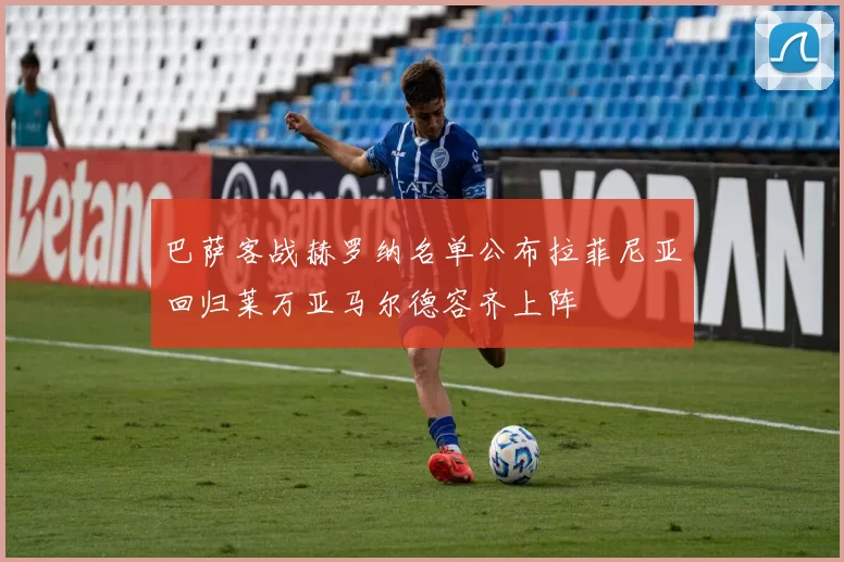 巴萨客战赫罗纳名单公布拉菲尼亚回归莱万亚马尔德容齐上阵