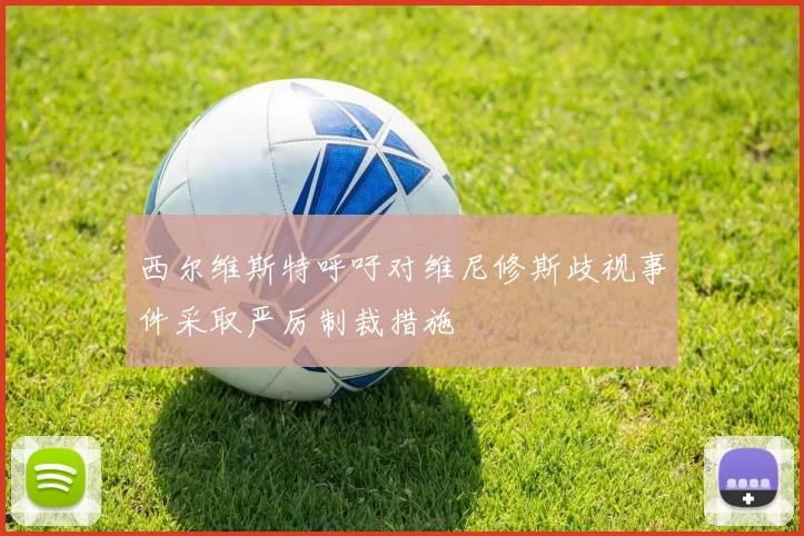 西尔维斯特呼吁对维尼修斯歧视事件采取严厉制裁措施