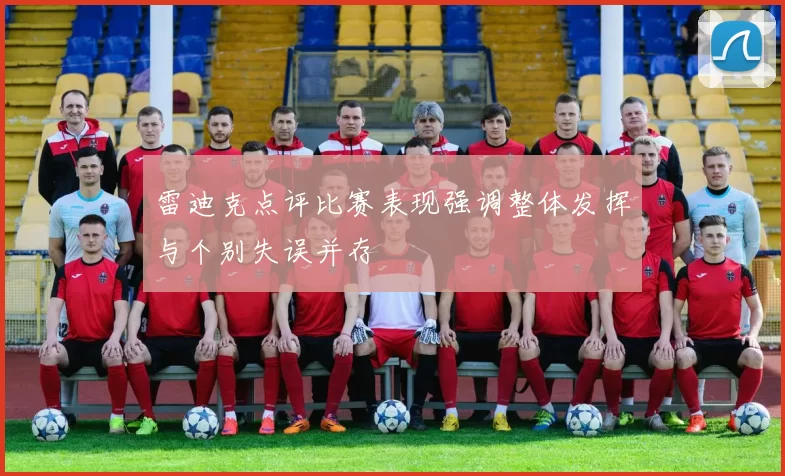 雷迪克点评比赛表现强调整体发挥与个别失误并存