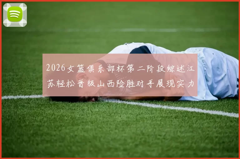 2026女篮俱乐部杯第二阶段综述江苏轻松晋级山西险胜对手展现实力