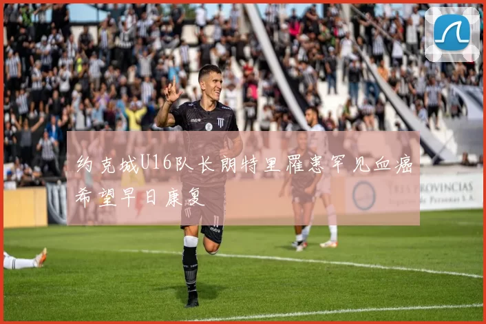 约克城U16队长朗特里罹患罕见血癌希望早日康复
