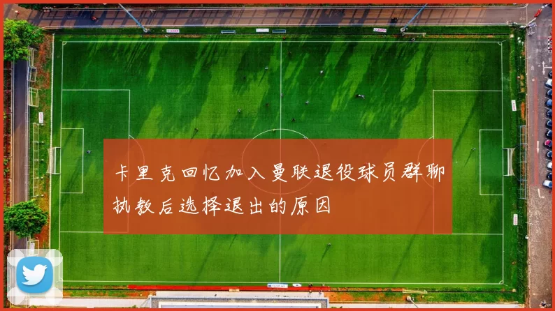 卡里克回忆加入曼联退役球员群聊执教后选择退出的原因