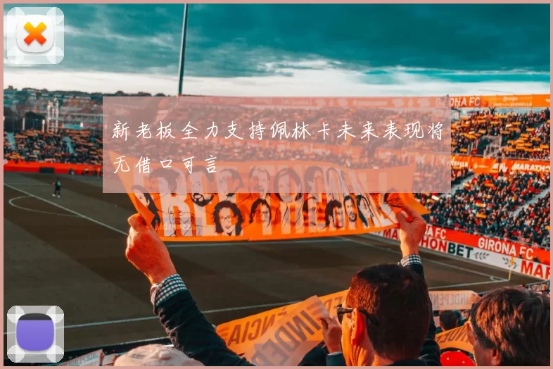 新老板全力支持佩林卡未来表现将无借口可言