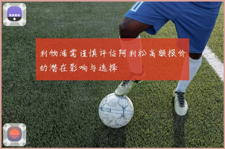 利物浦需谨慎评估阿利松高额报价的潜在影响与选择