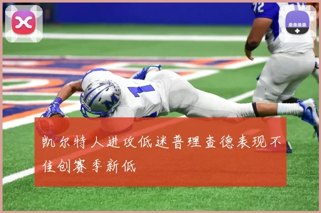 凯尔特人进攻低迷普理查德表现不佳创赛季新低