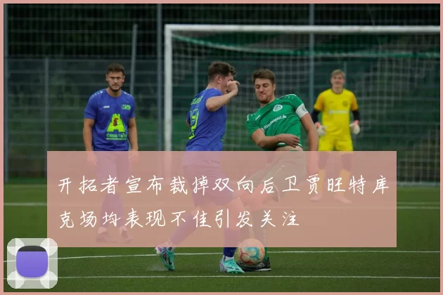 开拓者宣布裁掉双向后卫贾旺特库克场均表现不佳引发关注