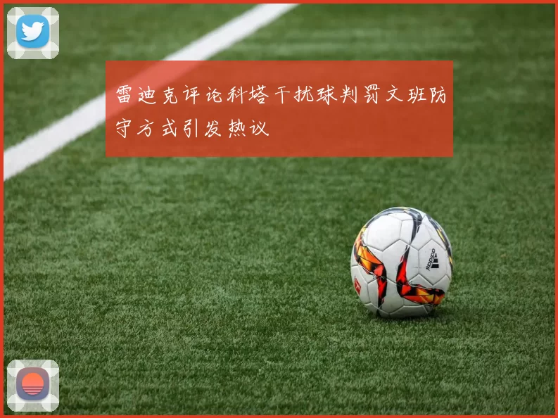 雷迪克评论科塔干扰球判罚文班防守方式引发热议