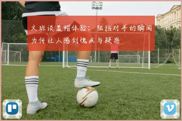文班谈盖帽体验：阻挡对手的瞬间为何让人感到愧疚与疑惑